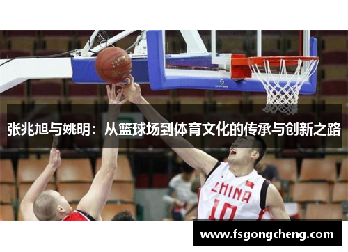 张兆旭与姚明：从篮球场到体育文化的传承与创新之路