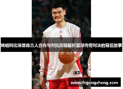 姚明科比汤普森三人合作与对抗历程解析篮球传奇对决的背后故事