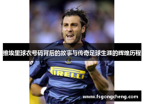 维埃里球衣号码背后的故事与传奇足球生涯的辉煌历程