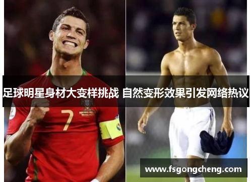 足球明星身材大变样挑战 自然变形效果引发网络热议
