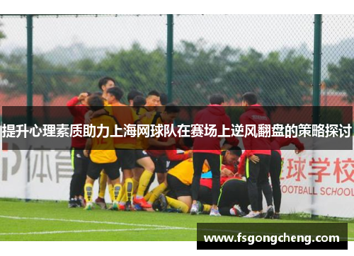 提升心理素质助力上海网球队在赛场上逆风翻盘的策略探讨