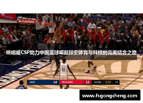 姚明威CSP助力中国篮球崛起探索体育与科技的完美结合之路