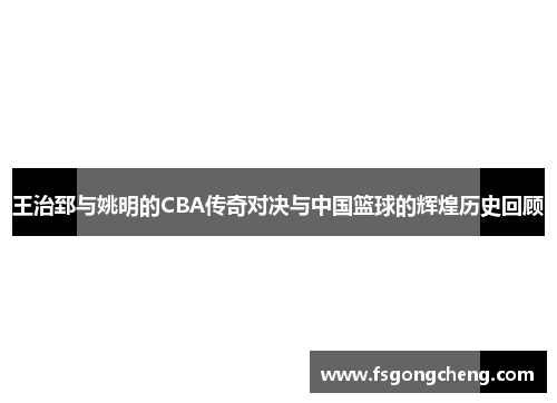 王治郅与姚明的CBA传奇对决与中国篮球的辉煌历史回顾