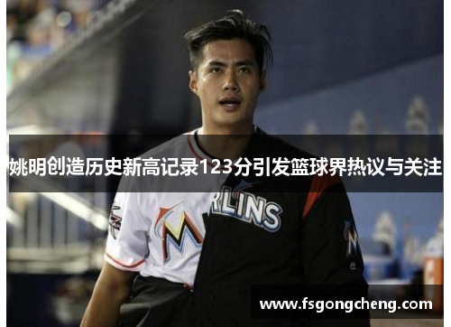 姚明创造历史新高记录123分引发篮球界热议与关注