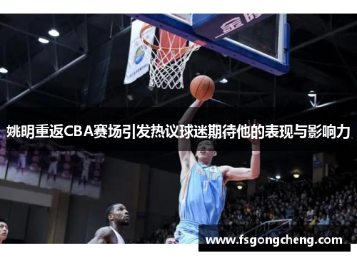 姚明重返CBA赛场引发热议球迷期待他的表现与影响力