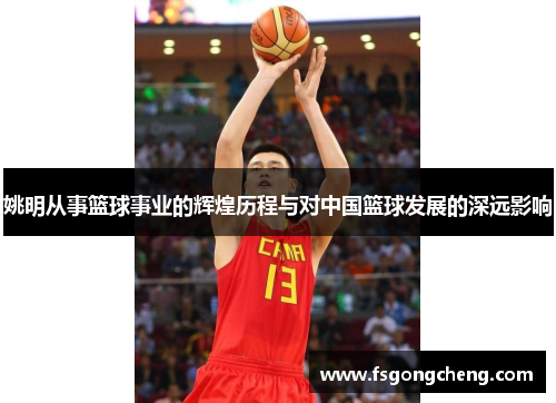 姚明从事篮球事业的辉煌历程与对中国篮球发展的深远影响