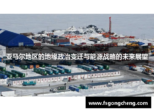亚马尔地区的地缘政治变迁与能源战略的未来展望