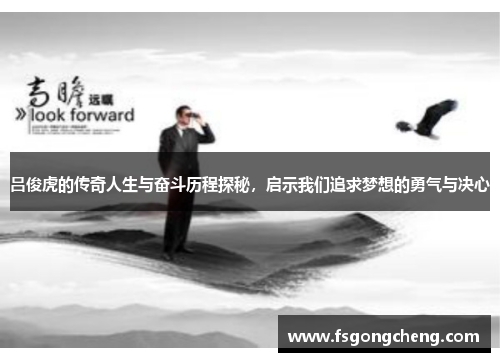 吕俊虎的传奇人生与奋斗历程探秘，启示我们追求梦想的勇气与决心