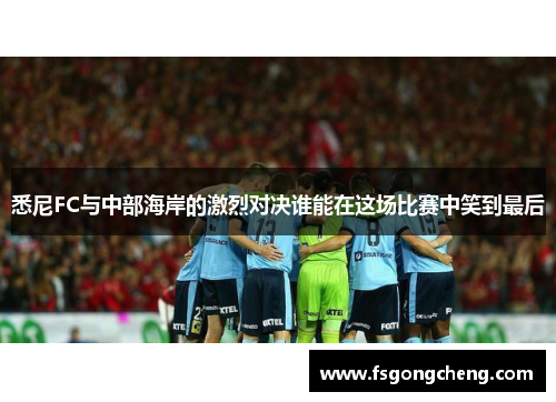 悉尼FC与中部海岸的激烈对决谁能在这场比赛中笑到最后