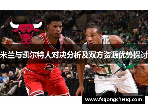 米兰与凯尔特人对决分析及双方资源优势探讨