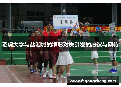 老虎大学与盐湖城的精彩对决引发的热议与期待