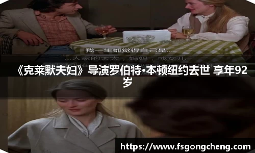 壹号大舞台《克莱默夫妇》导演罗伯特·本顿纽约去世 享年92岁