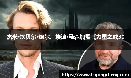 壹号大舞台杰米·坎贝尔·鲍尔、埃迪·马森加盟《力量之戒3》