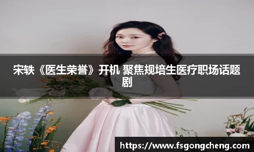 壹号大舞台宋轶《医生荣誉》开机 聚焦规培生医疗职场话题剧